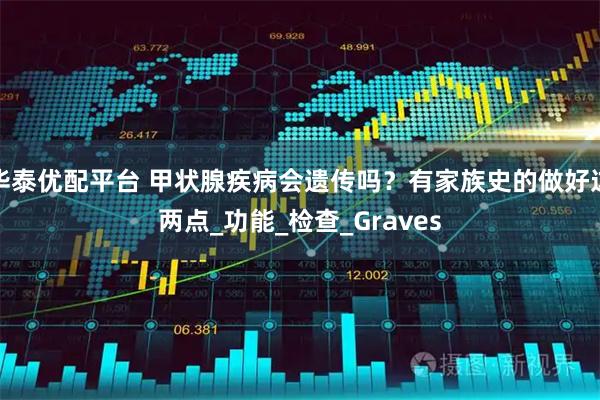 华泰优配平台 甲状腺疾病会遗传吗？有家族史的做好这两点_功能_检查_Graves