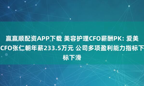 赢赢顺配资APP下载 美容护理CFO薪酬PK: 爱美客CFO张仁朝年薪233.5万元 公司多项盈利能力指标下滑