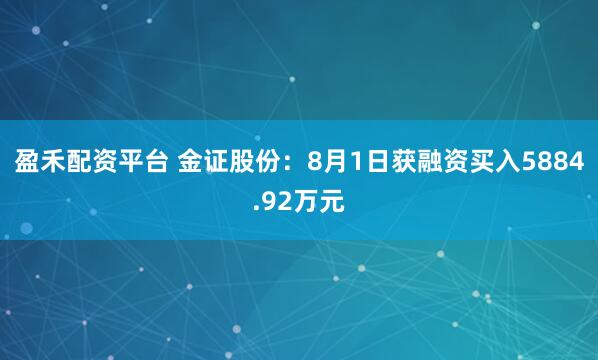 盈禾配资平台 金证股份：8月1日获融资买入5884.92万元