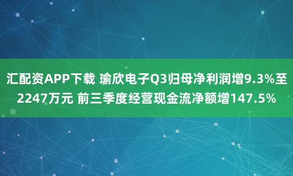 汇配资APP下载 瑜欣电子Q3归母净利润增9.3%至2247万元 前三季度经营现金流净额增147.5%