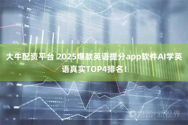 大牛配资平台 2025爆款英语提分app软件AI学英语真实TOP4排名!
