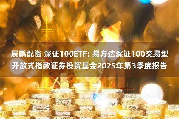 展鹏配资 深证100ETF: 易方达深证100交易型开放式指数证券投资基金2025年第3季度报告