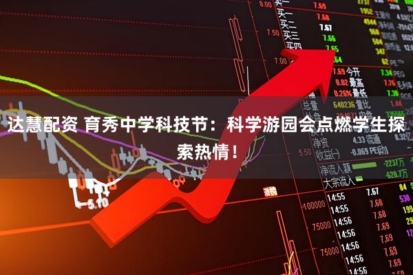 达慧配资 育秀中学科技节：科学游园会点燃学生探索热情！
