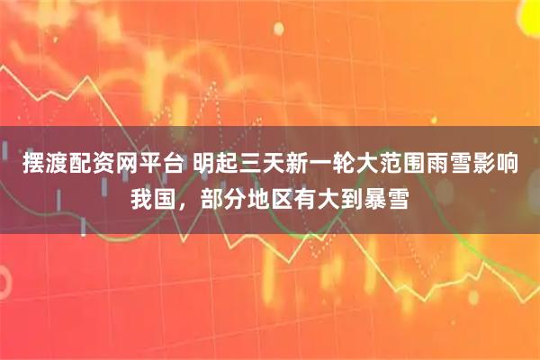 摆渡配资网平台 明起三天新一轮大范围雨雪影响我国,部分地区有大到暴雪