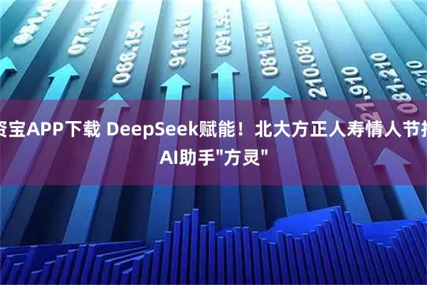 配资宝APP下载 DeepSeek赋能！北大方正人寿情人节推出AI助手"方灵"