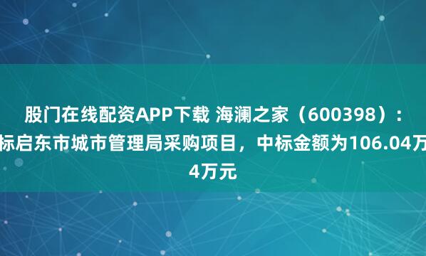 股门在线配资APP下载 海澜之家(600398):中标启东市城市管理局采购项目,中标金额为106.04万元