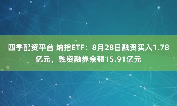 四季配资平台 纳指ETF：8月28日融资买入1.78亿元，融资融券余额15.91亿元