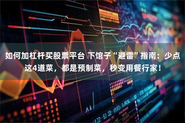 如何加杠杆买股票平台 下馆子“避雷”指南：少点这4道菜，都是预制菜，秒变用餐行家！